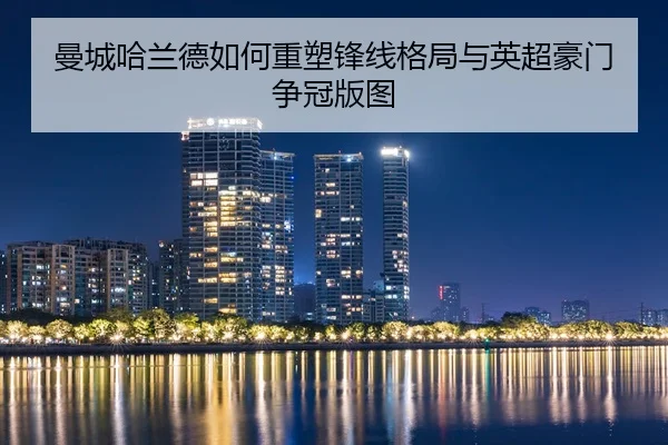 曼城哈兰德如何重塑锋线格局与英超豪门争冠版图