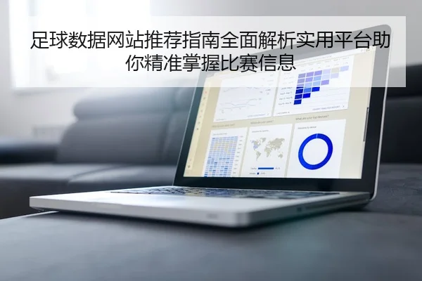 足球数据网站推荐指南全面解析实用平台助你精准掌握比赛信息