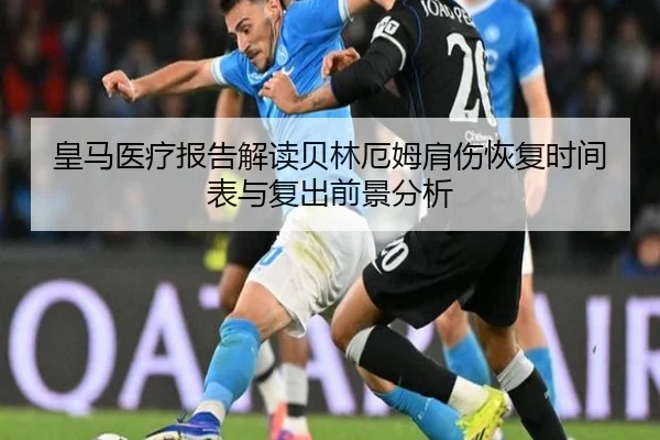皇马医疗报告解读贝林厄姆肩伤恢复时间表与复出前景分析